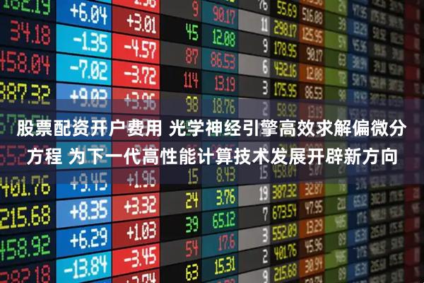 股票配资开户费用 光学神经引擎高效求解偏微分方程 为下一代高性能计算技术发展开辟新方向