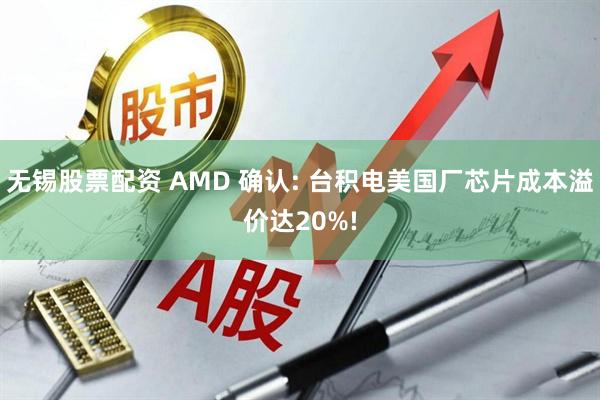 无锡股票配资 AMD 确认: 台积电美国厂芯片成本溢价达20%!