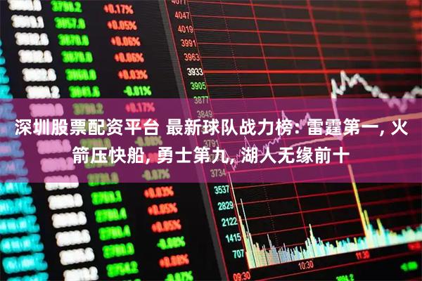 深圳股票配资平台 最新球队战力榜: 雷霆第一, 火箭压快船, 勇士第九, 湖人无缘前十