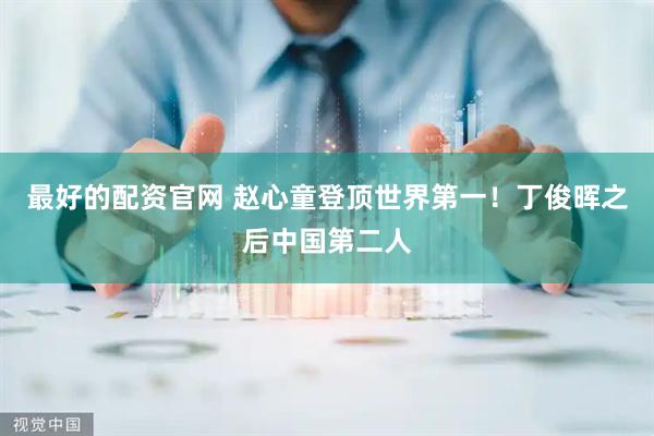 最好的配资官网 赵心童登顶世界第一！丁俊晖之后中国第二人